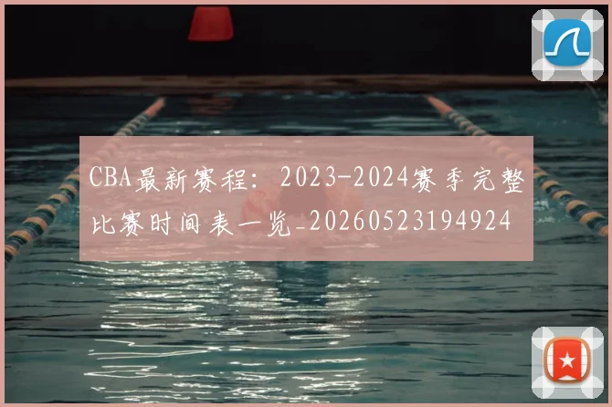 CBA最新赛程：2023-2024赛季完整比赛时间表一览_20260523194924