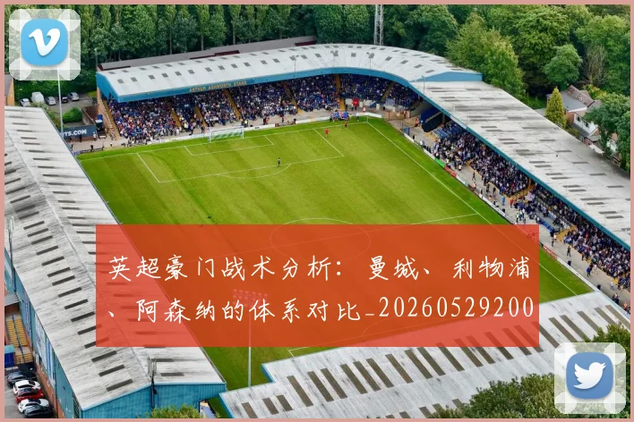 英超豪门战术分析:曼城、利物浦、阿森纳的体系对比_20260529200542_20260702174606
