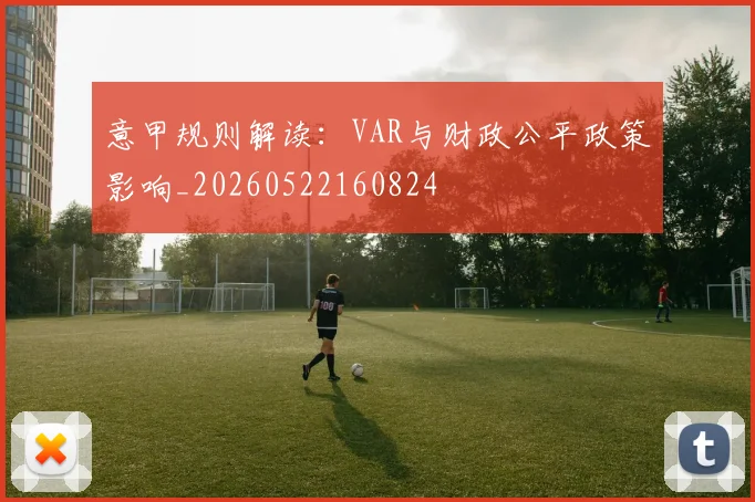 意甲规则解读:VAR与财政公平政策影响_20260522160824