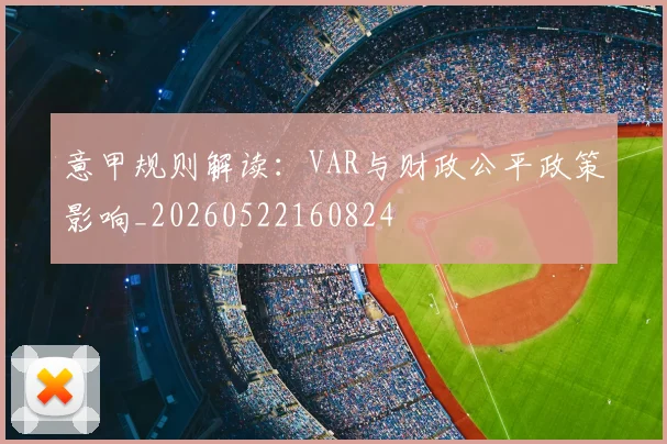 意甲规则解读:VAR与财政公平政策影响_20260522160824