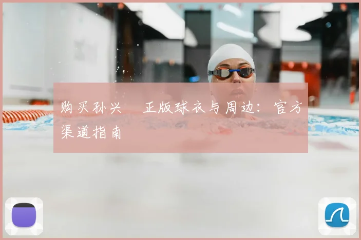购买孙兴慜正版球衣与周边:官方渠道指南