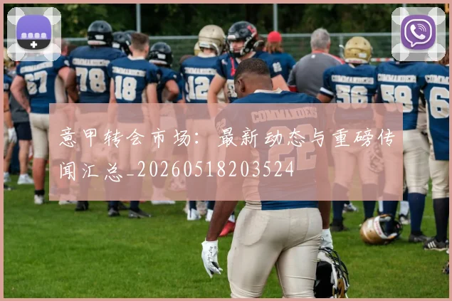 意甲转会市场:最新动态与重磅传闻汇总_20260518203524