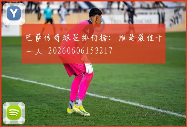 巴萨传奇球星排行榜:谁是最佳十一人_20260606153217