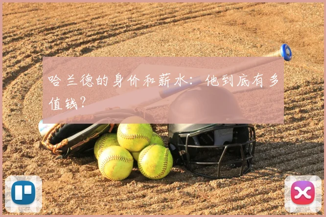 哈兰德的身价和薪水：他到底有多值钱？