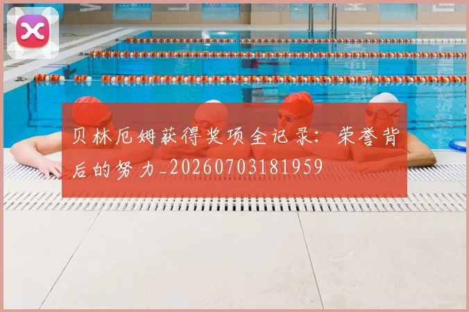 贝林厄姆获得奖项全记录:荣誉背后的努力_20260703181959