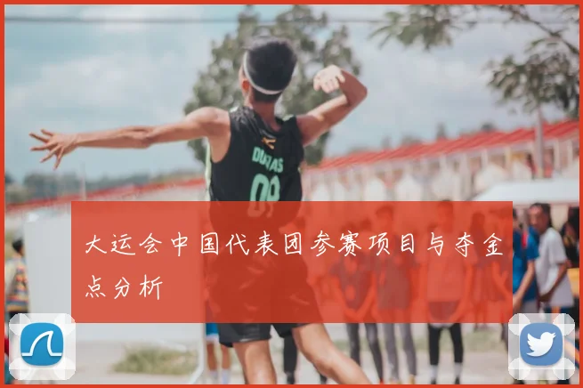 大运会中国代表团参赛项目与夺金点分析
