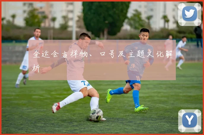 全运会吉祥物、口号及主题文化解析