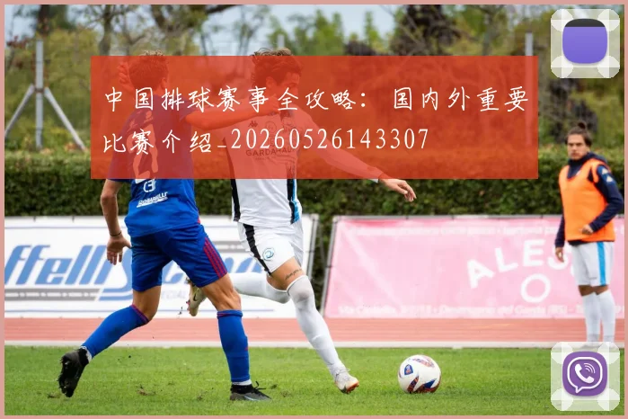 中国排球赛事全攻略:国内外重要比赛介绍_20260526143307