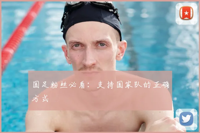国足粉丝必看:支持国家队的正确方式