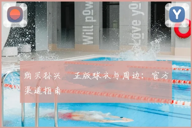 购买孙兴慜正版球衣与周边:官方渠道指南